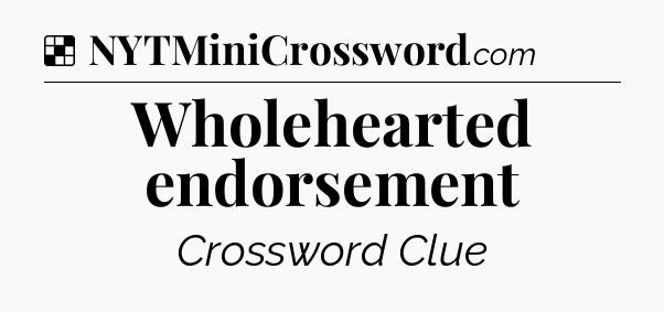 Solution: Wholehearted endorsement - NYT Crossword
