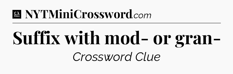Suffix with mod- or gran- - LA Times Crossword