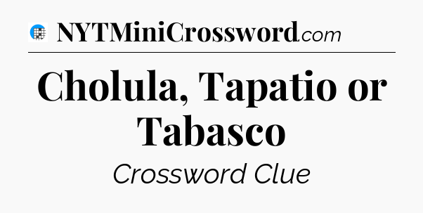 Cholula, Tapatio or Tabasco Crossword Clue