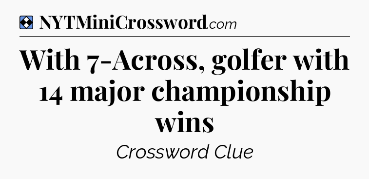 Solution: With 7-Across, golfer with 14 major championship wins - NYT Mini Crossword