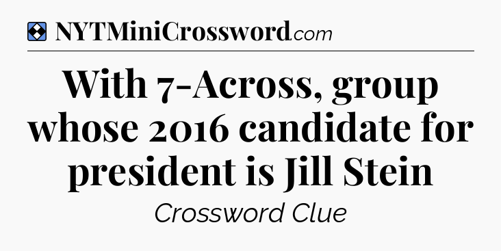 Solution: With 7-Across, group whose 2016 candidate for president is Jill Stein - NYT Mini Crossword