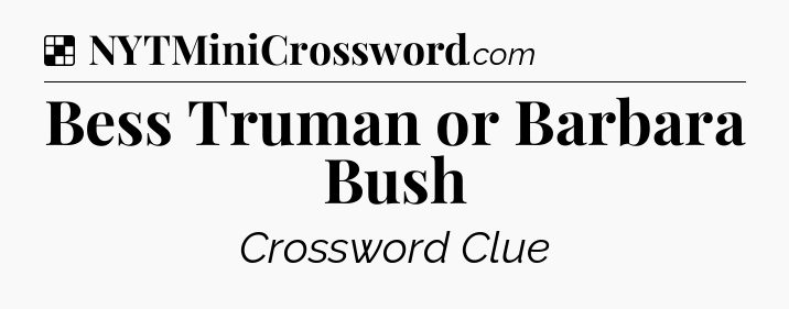 Solution: Bess Truman or Barbara Bush - NYT Crossword