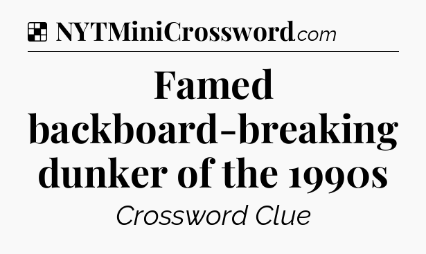 Solution: Famed backboard-breaking dunker of the 1990s - NYT Crossword