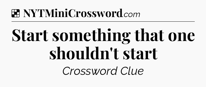 Solution: Start something that one shouldn't start - NYT Crossword
