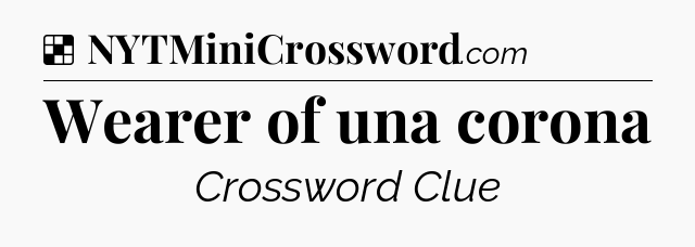 Solution: Wearer of una corona - NYT Crossword