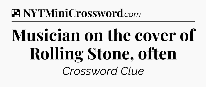 Solution: Musician on the cover of Rolling Stone, often - NYT Crossword