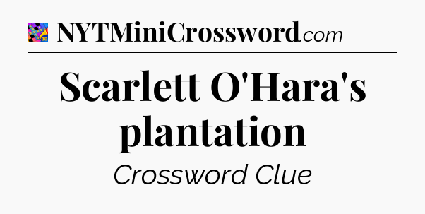 Scarlett O'Hara's plantation Crossword Clue