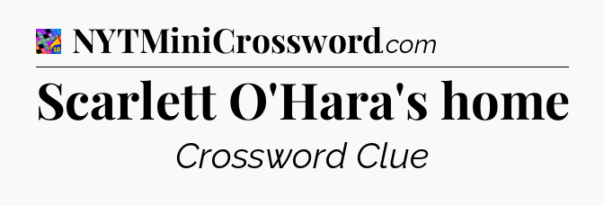 Scarlett O'Hara's home Crossword Clue