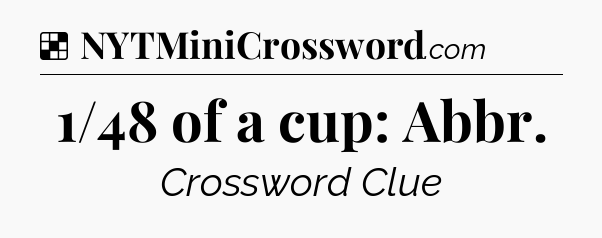 Solution: 1/48 of a cup: Abbr - NYT Crossword