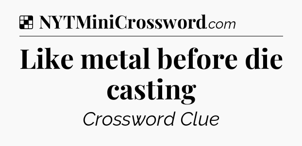 Solution: Like metal before die casting - NYT Crossword