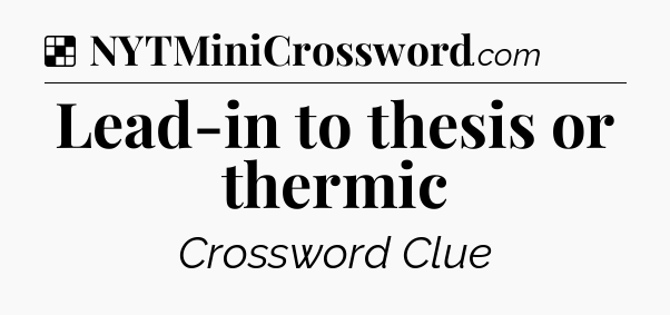 Solution: Lead-in to thesis or thermic - NYT Crossword
