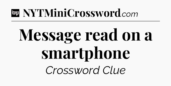 Message read on a smartphone Crossword Clue
