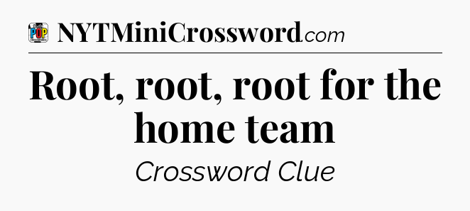 Root, root, root for the home team Crossword Clue