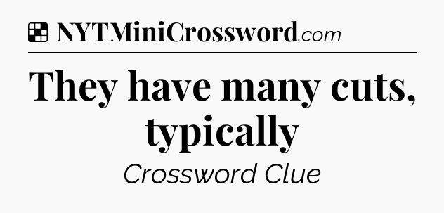 Solution: They have many cuts, typically - NYT Crossword