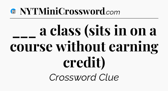 ___ a class (sits in on a course without earning credit) Crossword Clue