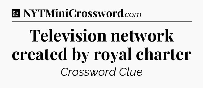 Television network created by royal charter - LA Times Crossword