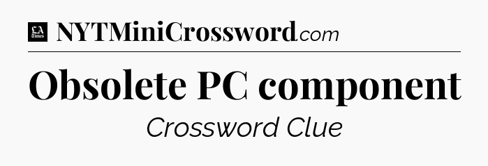 Obsolete PC component - LA Times Crossword