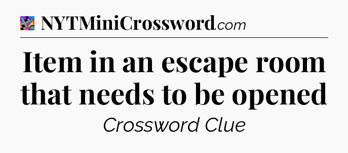 Item in an escape room that needs to be opened Crossword Clue