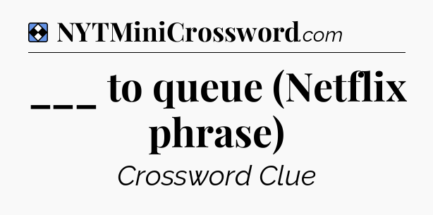 Solution: ___ to queue (Netflix phrase) - NYT Mini Crossword