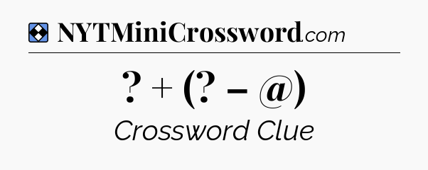 Solution: ? + (? – @) - NYT Mini Crossword