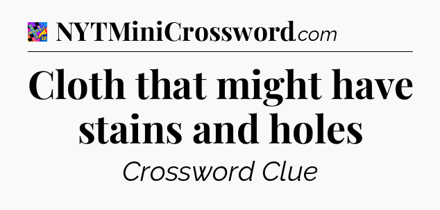 Cloth that might have stains and holes Crossword Clue