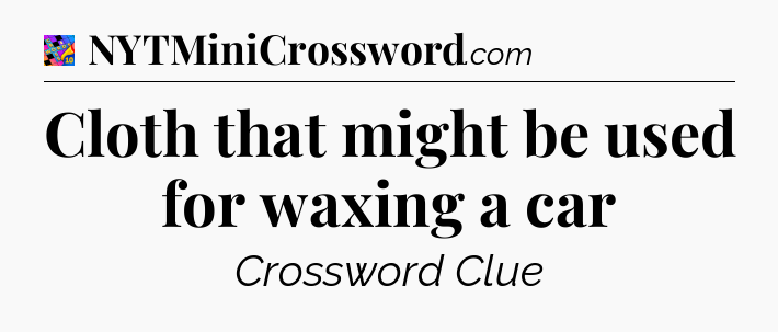 Cloth that might be used for waxing a car Crossword Clue