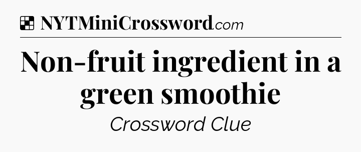 Solution: Non-fruit ingredient in a green smoothie - NYT Crossword
