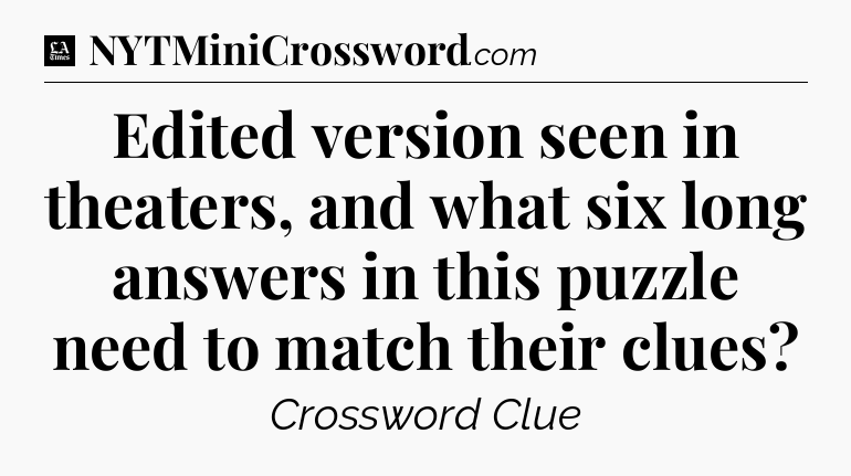 Edited version seen in theaters, and what six long answers in this puzzle need to match their clues - LA Times Crossword
