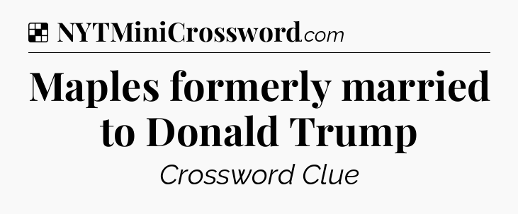 Solution: Maples formerly married to Donald Trump - NYT Crossword