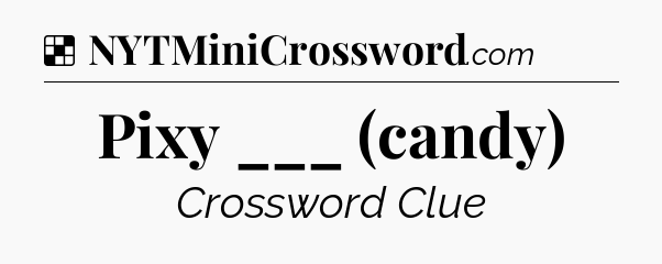Solution: Pixy ___ (candy) - NYT Crossword