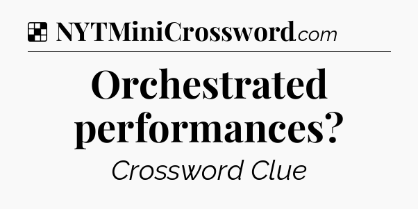 Solution: Orchestrated performances - NYT Crossword