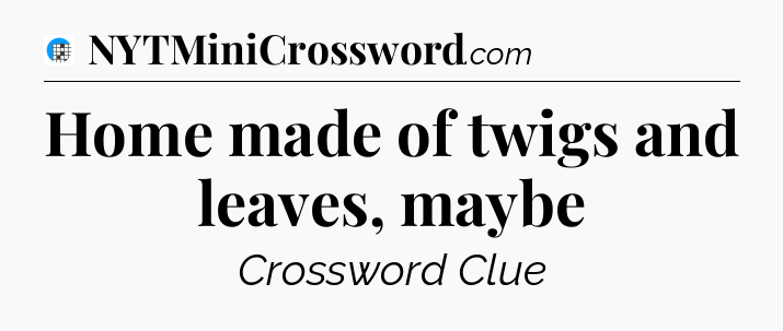 Home made of twigs and leaves, maybe Crossword Clue
