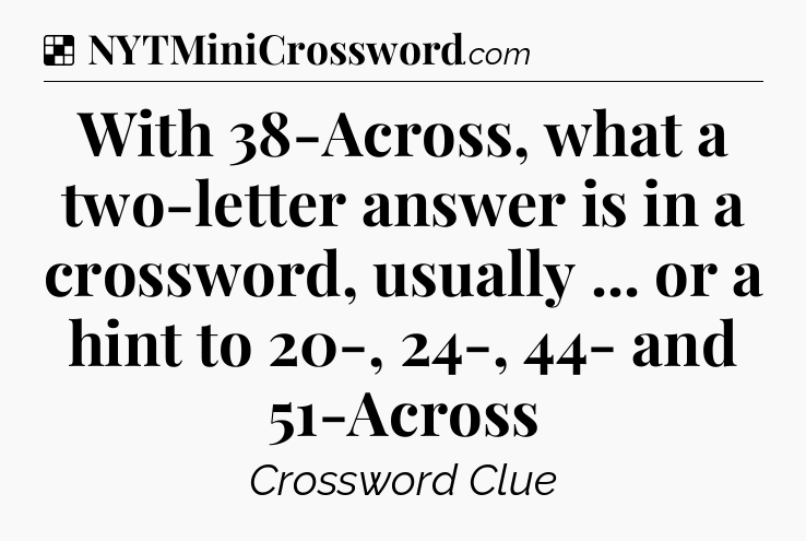 Solution: With 38-Across, what a two-letter answer is in a crossword, usually ... or a hint to 20-, 24-, 44- and 51-Across - NYT Crossword