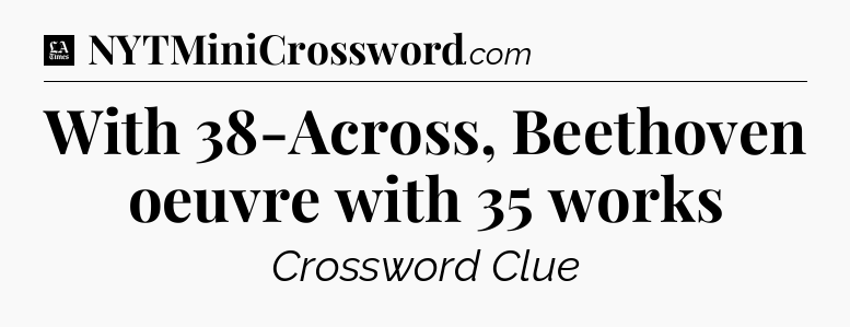 With 38-Across, Beethoven oeuvre with 35 works - LA Times Crossword