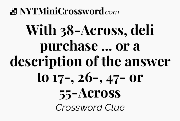 Solution: With 38-Across, deli purchase ... or a description of the answer to 17-, 26-, 47- or 55-Across - NYT Crossword