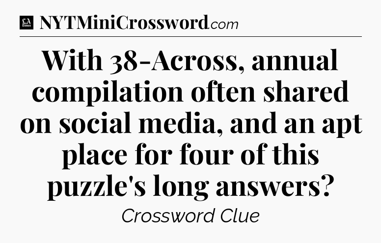 With 38-Across, annual compilation often shared on social media, and an apt place for four of this puzzle's long answers - LA Times Crossword