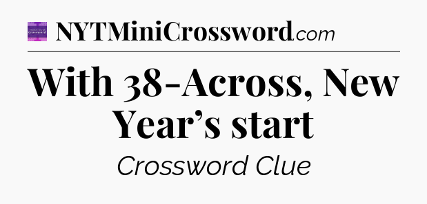 With 38-Across, New Year’s start - Thomas Joseph Crossword
