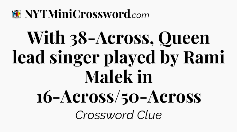 With 38-Across, Queen lead singer played by Rami Malek in 16-Across/50-Across Crossword Clue