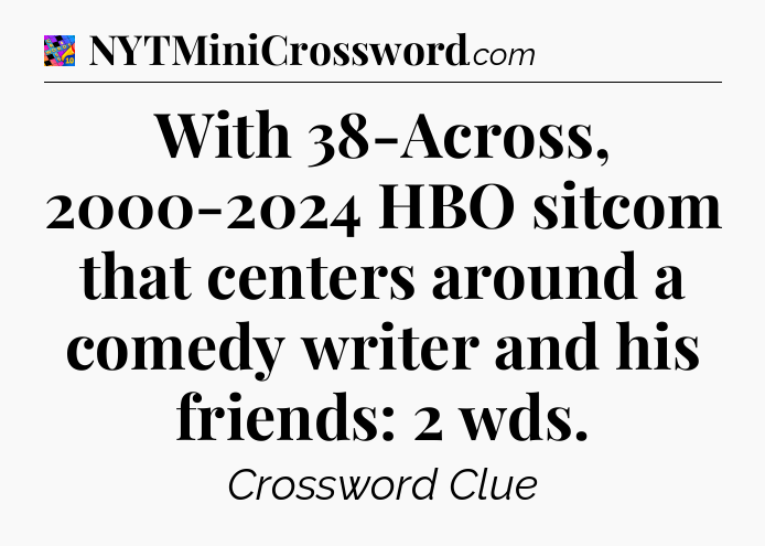 With 38-Across, 2000-2024 HBO sitcom that centers around a comedy writer and his friends: 2 wds Crossword Clue