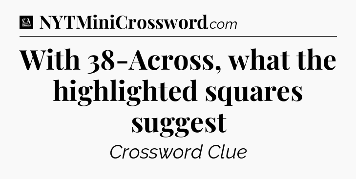 With 38-Across, what the highlighted squares suggest - LA Times Crossword