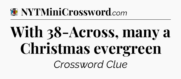 With 38-Across, many a Christmas evergreen Crossword Clue