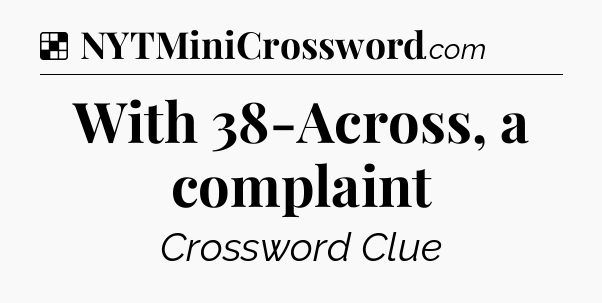 Solution: With 38-Across, a complaint - NYT Crossword