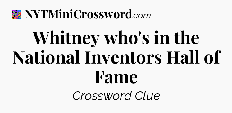 Whitney who's in the National Inventors Hall of Fame Crossword Clue