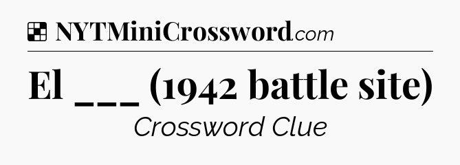 Solution: El ___ (1942 battle site) - NYT Crossword