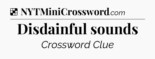 Solution: Disdainful sounds - NYT Crossword