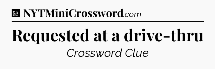 Requested at a drive-thru - LA Times Crossword