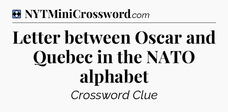Solution: Letter between Oscar and Quebec in the NATO alphabet - NYT Mini Crossword