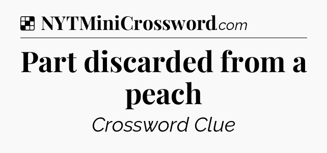 Solution: Part discarded from a peach - NYT Crossword