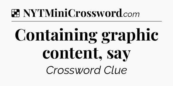 Solution: Containing graphic content, say - NYT Crossword
