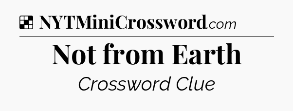 Solution: Not from Earth - NYT Crossword